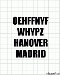 OEHFFNYF
WHYPZ
HANOVER
MADRID