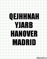 QEJHHNAH
YJARB
HANOVER
MADRID