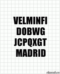 VELMINFI
DOBWG
JCPQXGT
MADRID