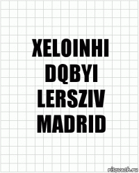 XELOINHI
DQBYI
LERSZIV
MADRID