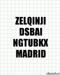 ZELQINJI
DSBAI
NGTUBKX
MADRID