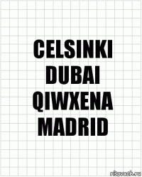 CELSINKI
DUBAI
QIWXENA
MADRID