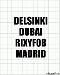 DELSINKI
DUBAI
RIXYFOB
MADRID