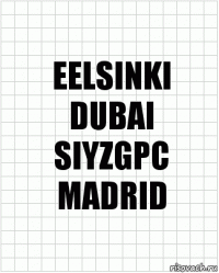 EELSINKI
DUBAI
SIYZGPC
MADRID