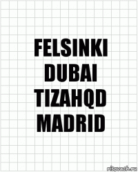 FELSINKI
DUBAI
TIZAHQD
MADRID