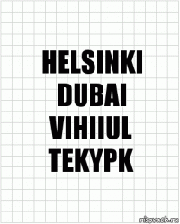 HELSINKI
DUBAI
VIHIIUL
TEKYPK