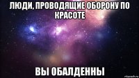 люди, проводящие оборону по красоте вы обалденны