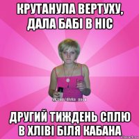 крутанула вертуху, дала бабі в ніс другий тиждень сплю в хліві біля кабана