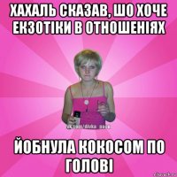 хахаль сказав, шо хоче екзотіки в отношеніях йобнула кокосом по голові