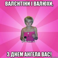 валєнтіни і валюхи, з днем ангела вас!