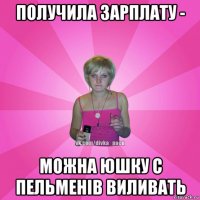 получила зарплату - можна юшку с пельменів виливать