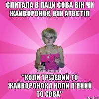 спитала в паци сова він чи жайворонок, він атвєтіл "коли трезевий то жайворонок а коли п'яний то сова"