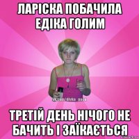 ларіска побачила едіка голим третій день нічого не бачить і заїкається