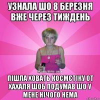 узнала шо 8 березня вже через тиждень пішла ховать космєтіку от хахаля шоб подумав шо у мене нічого нема