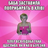 баба заставила поприбирать в хліві тепер вся худоба така щаслива, як я на 8 березня