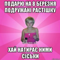 подарю на 8 березня подружані растішку хай натирає ними сіськи