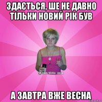 здається, ше не давно тільки новий рік був а завтра вже весна