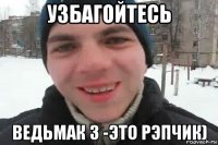 узбагойтесь ведьмак 3 -это рэпчик)