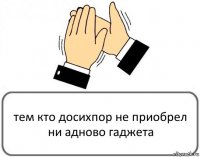 тем кто досихпор не приобрел ни адново гаджета