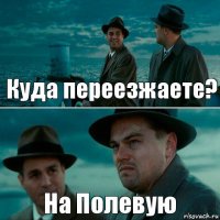 Куда переезжаете? На Полевую