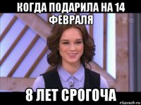 когда подарила на 14 февраля 8 лет срогоча