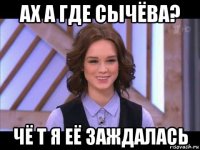 ах а где сычёва? чё т я её заждалась