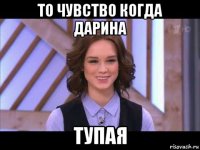 то чувство когда дарина тупая