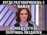 когда разговариваешь с мамой и знаешь, что не получишь пиздюлей