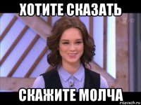 хотите сказать скажите молча