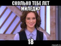 сколько тебе лет миледи? 18