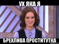 ух яка я брехлива проститутка