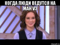 когда люди ведутся на ман v3 