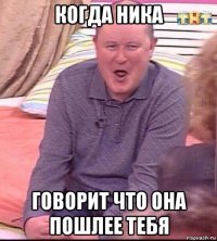 когда ника говорит что она пошлее тебя