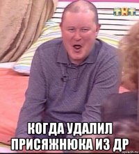  когда удалил присяжнюка из др