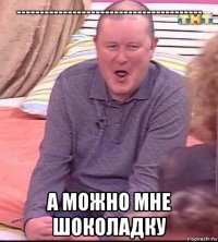 ---------------------------------------- а можно мне шоколадку