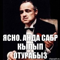 Ясно. Анда сабр кылып отурабыз