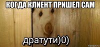 когда клиент пришел сам 