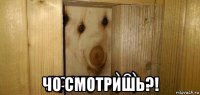  чо смотришь?!