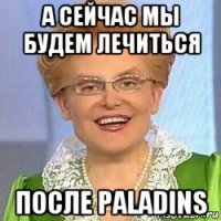 а сейчас мы будем лечиться после paladins