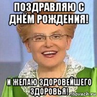 поздравляю с днём рождения! и желаю здоровейшего здоровья!