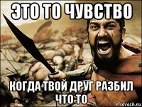 это то чувство когда твой друг разбил что то