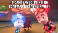 то самое чувство когда взломал школьный wi-fi 