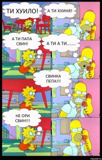 ти хуило! а ти хуиня! а ти папа свин! а ти а ти....... свинка пепа!!! не ори свин!!!