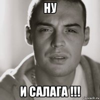 ну и салага !!!