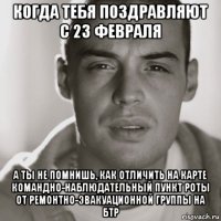 когда тебя поздравляют с 23 февраля а ты не помнишь, как отличить на карте командно-наблюдательный пункт роты от ремонтно-эвакуационной группы на бтр