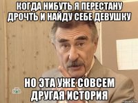 когда нибуть я перестану дрочть и найду себе девушку но эта уже совсем другая история