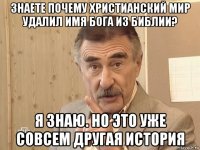 знаете почему христианский мир удалил имя бога из библии? я знаю. но это уже совсем другая история