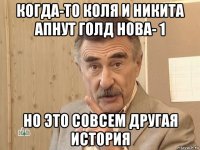 когда-то коля и никита апнут голд нова- 1 но это совсем другая история