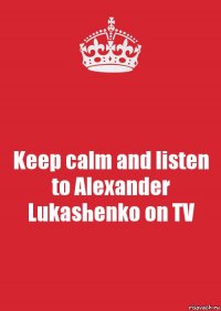 Keep calm and listen to Alexander Lukashenko on TV