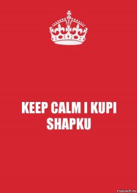 KEEP CALM I KUPI SHAPKU